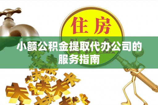 太麻里小额公积金提取代办公司的服务指南