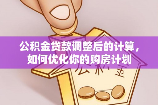 太麻里公积金贷款调整后的计算，如何优化你的购房计划