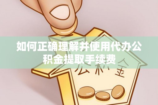 太麻里如何正确理解并使用代办公积金提取手续费
