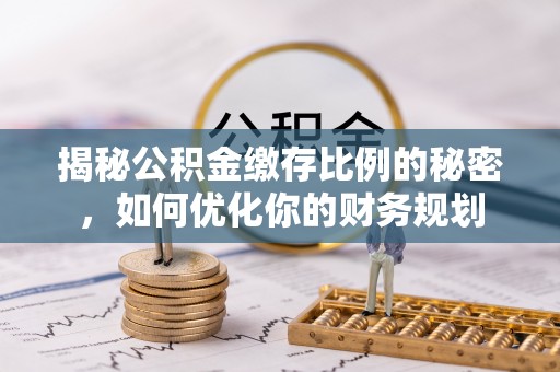 太麻里揭秘公积金缴存比例的秘密，如何优化你的财务规划