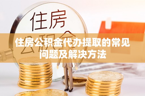 太麻里住房公积金代办提取的常见问题及解决方法
