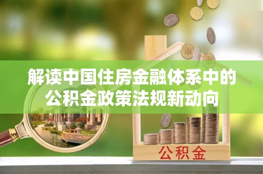 太麻里解读中国住房金融体系中的公积金政策法规新动向