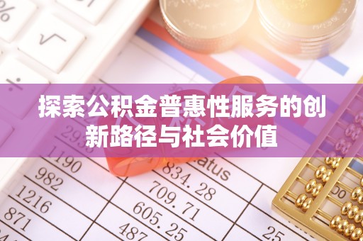 太麻里探索公积金普惠性服务的创新路径与社会价值