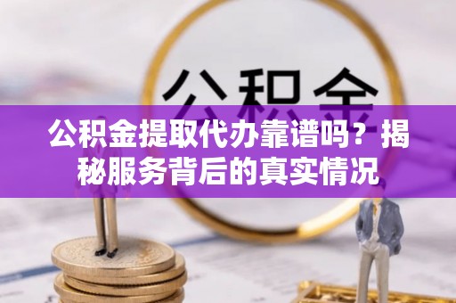 太麻里公积金提取代办靠谱吗？揭秘服务背后的真实情况