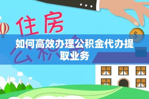 太麻里如何高效办理公积金代办提取业务