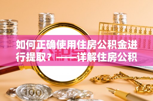 太麻里如何正确使用住房公积金进行提取？——详解住房公积金代办提取流程与注意事项