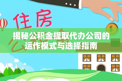 太麻里揭秘公积金提取代办公司的运作模式与选择指南
