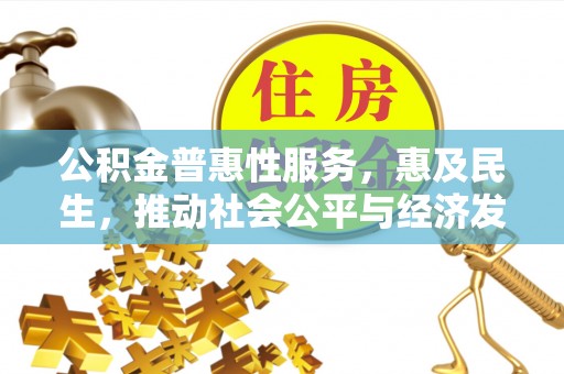 太麻里公积金普惠性服务，惠及民生，推动社会公平与经济发展的基石