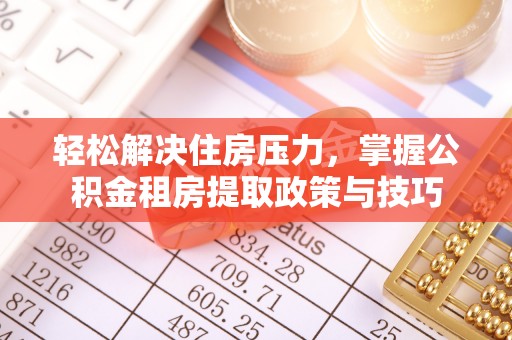 太麻里轻松解决住房压力，掌握公积金租房提取政策与技巧