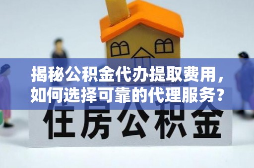太麻里揭秘公积金代办提取费用，如何选择可靠的代理服务？