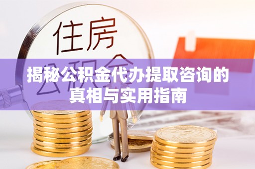 太麻里揭秘公积金代办提取咨询的真相与实用指南