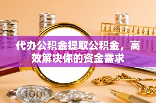 太麻里代办公积金提取公积金，高效解决你的资金需求