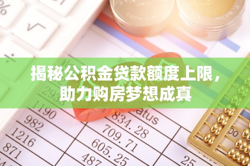 太麻里揭秘公积金贷款额度上限，助力购房梦想成真