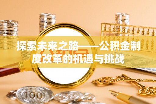 太麻里探索未来之路——公积金制度改革的机遇与挑战