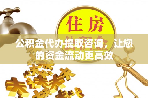 太麻里公积金代办提取咨询，让您的资金流动更高效