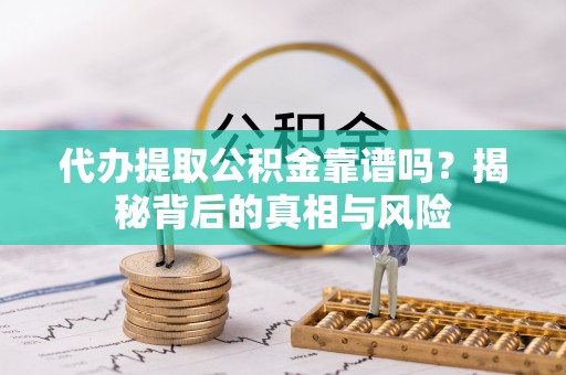 太麻里代办提取公积金靠谱吗？揭秘背后的真相与风险