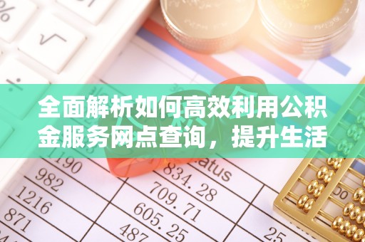 太麻里全面解析如何高效利用公积金服务网点查询，提升生活便利性