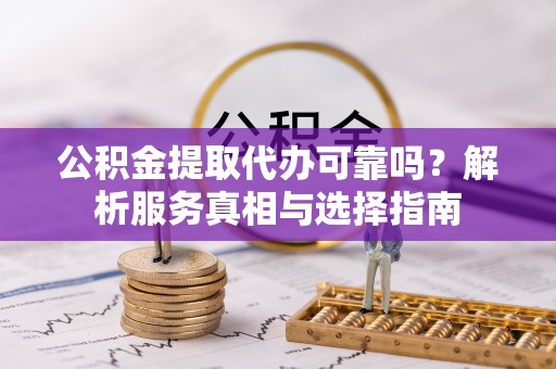 太麻里公积金提取代办可靠吗？解析服务真相与选择指南