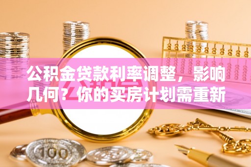 太麻里公积金贷款利率调整，影响几何？你的买房计划需重新审视