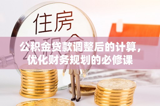 太麻里公积金贷款调整后的计算，优化财务规划的必修课