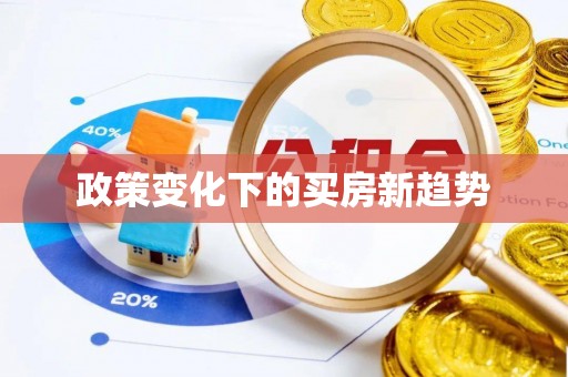 太麻里政策变化下的买房新趋势