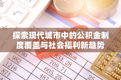 太麻里探索现代城市中的公积金制度覆盖与社会福利新趋势