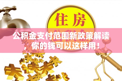 太麻里公积金支付范围新政策解读，你的钱可以这样用！