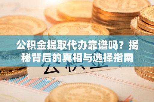 太麻里公积金提取代办靠谱吗？揭秘背后的真相与选择指南