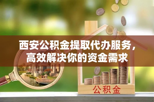 太麻里西安公积金提取代办服务，高效解决你的资金需求