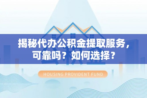 太麻里揭秘代办公积金提取服务，可靠吗？如何选择？