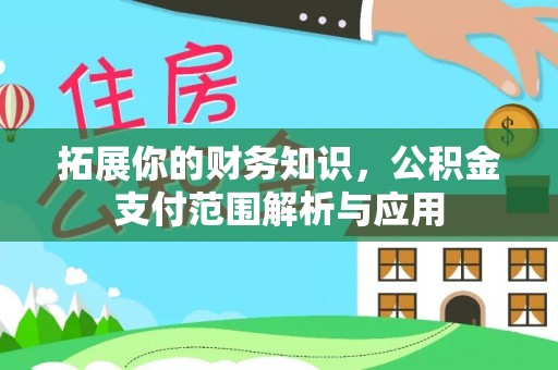 太麻里拓展你的财务知识，公积金支付范围解析与应用