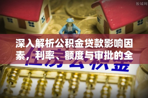 太麻里深入解析公积金贷款影响因素，利率、额度与审批的全面解读
