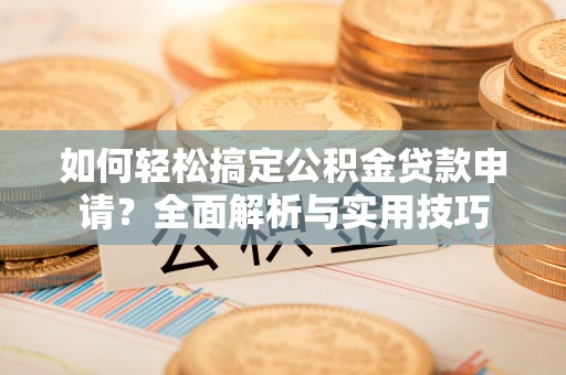 太麻里如何轻松搞定公积金贷款申请？全面解析与实用技巧