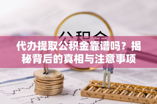太麻里代办提取公积金靠谱吗？揭秘背后的真相与注意事项