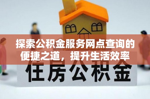 太麻里探索公积金服务网点查询的便捷之道，提升生活效率
