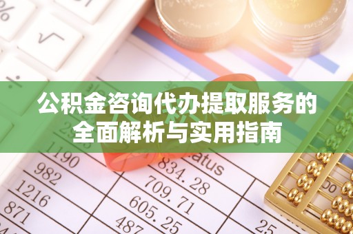 太麻里公积金咨询代办提取服务的全面解析与实用指南