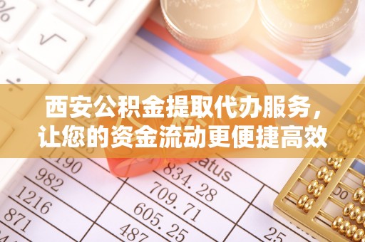太麻里西安公积金提取代办服务，让您的资金流动更便捷高效