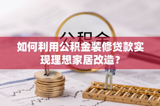 太麻里如何利用公积金装修贷款实现理想家居改造？