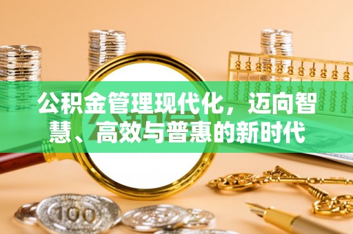 太麻里公积金管理现代化，迈向智慧、高效与普惠的新时代