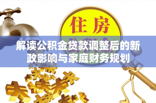 太麻里解读公积金贷款调整后的新政影响与家庭财务规划