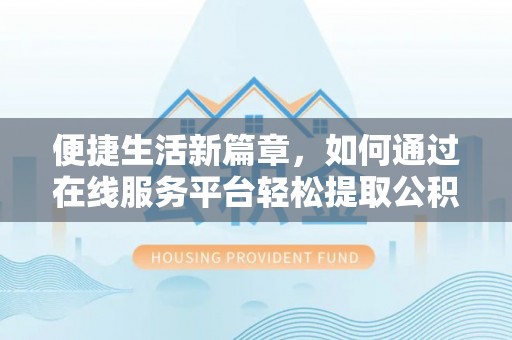 太麻里便捷生活新篇章，如何通过在线服务平台轻松提取公积金
