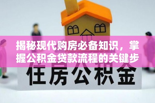 太麻里揭秘现代购房必备知识，掌握公积金贷款流程的关键步骤