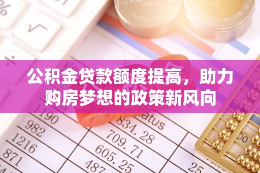太麻里公积金贷款额度提高，助力购房梦想的政策新风向