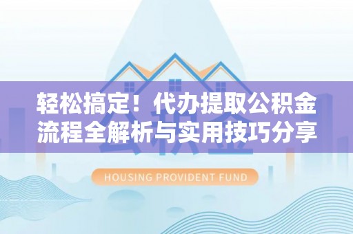 太麻里轻松搞定！代办提取公积金流程全解析与实用技巧分享