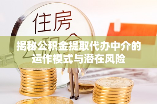 太麻里揭秘公积金提取代办中介的运作模式与潜在风险