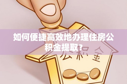 太麻里如何便捷高效地办理住房公积金提取？