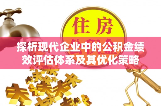 太麻里探析现代企业中的公积金绩效评估体系及其优化策略