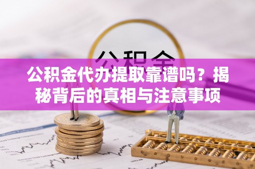 太麻里公积金代办提取靠谱吗？揭秘背后的真相与注意事项