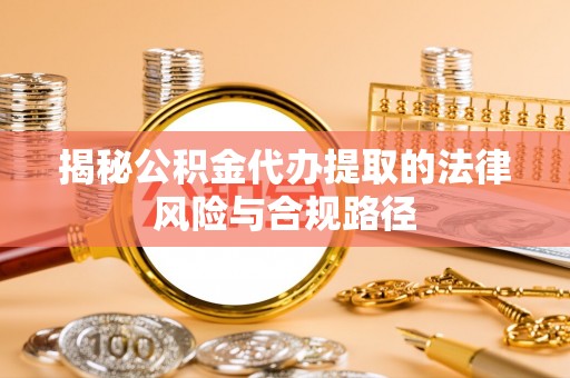 太麻里揭秘公积金代办提取的法律风险与合规路径