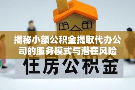 太麻里揭秘小额公积金提取代办公司的服务模式与潜在风险